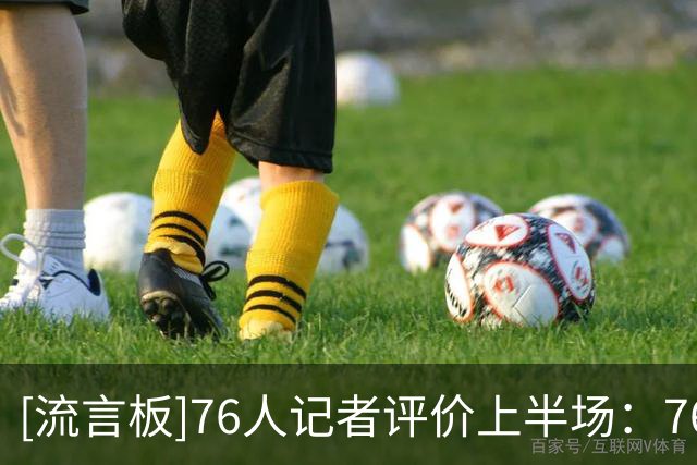 [流言板]76人记者评价上半场：76人半场仅落后4分不错，仍有改善空间